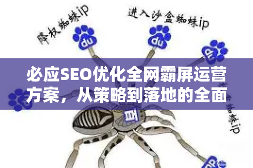必应SEO优化全网霸屏运营方案，从策略到落地的全面指南-第1张图片-星博讯-专业SEO_网站优化技巧_搜索引擎排名提升