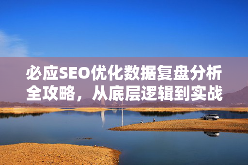 必应SEO优化数据复盘分析全攻略，从底层逻辑到实战操作-第1张图片-星博讯-专业SEO_网站优化技巧_搜索引擎排名提升