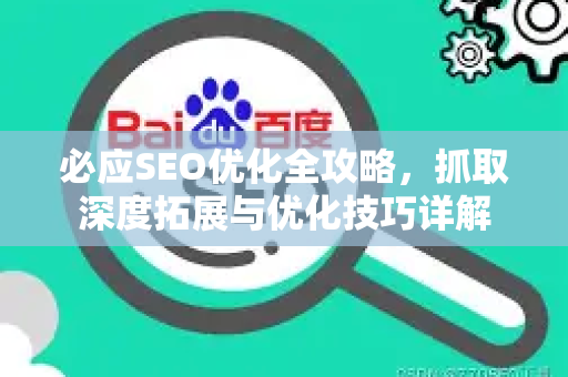 必应SEO优化全攻略，抓取深度拓展与优化技巧详解-第1张图片-星博讯-专业SEO_网站优化技巧_搜索引擎排名提升