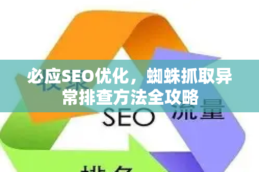必应SEO优化，蜘蛛抓取异常排查方法全攻略-第1张图片-星博讯-专业SEO_网站优化技巧_搜索引擎排名提升