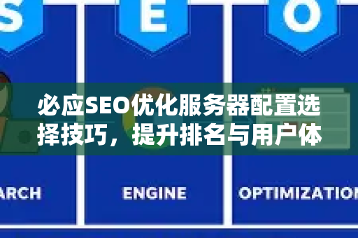 必应SEO优化服务器配置选择技巧，提升排名与用户体验的核心策略-第1张图片-星博讯-专业SEO_网站优化技巧_搜索引擎排名提升