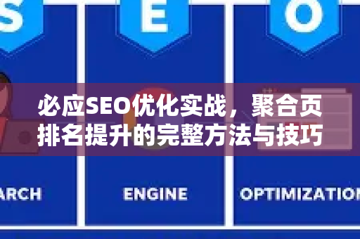 必应SEO优化实战，聚合页排名提升的完整方法与技巧-第1张图片-星博讯-专业SEO_网站优化技巧_搜索引擎排名提升