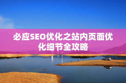 必应SEO优化之站内页面优化细节全攻略-第1张图片-星博讯-专业SEO_网站优化技巧_搜索引擎排名提升