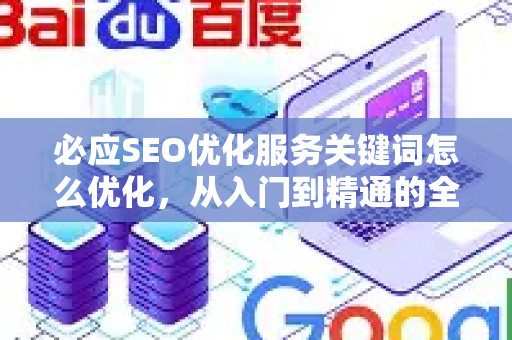 必应SEO优化服务关键词怎么优化，从入门到精通的全方位指南-第1张图片-星博讯-专业SEO_网站优化技巧_搜索引擎排名提升