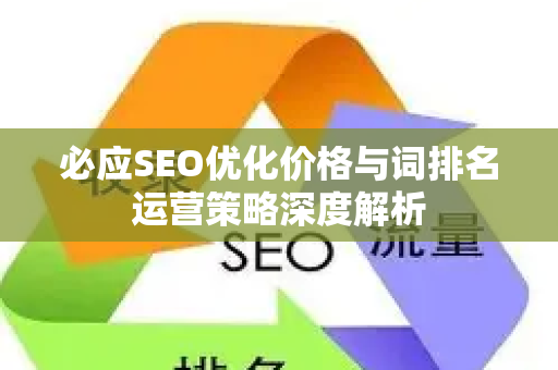 必应SEO优化价格与词排名运营策略深度解析-第1张图片-星博讯-专业SEO_网站优化技巧_搜索引擎排名提升