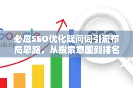必应SEO优化疑问词引流布局思路，从搜索意图到排名提升的全攻略-第1张图片-星博讯-专业SEO_网站优化技巧_搜索引擎排名提升