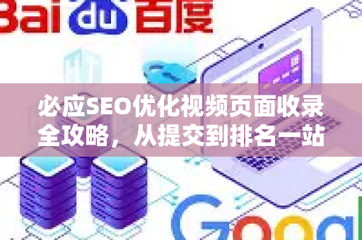 必应SEO优化视频页面收录全攻略，从提交到排名一站式指南-第1张图片-星博讯-专业SEO_网站优化技巧_搜索引擎排名提升