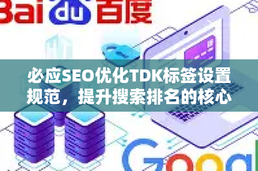 必应SEO优化TDK标签设置规范，提升搜索排名的核心指南-第1张图片-星博讯-专业SEO_网站优化技巧_搜索引擎排名提升