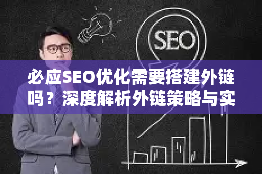 必应SEO优化需要搭建外链吗？深度解析外链策略与实战技巧-第1张图片-星博讯-专业SEO_网站优化技巧_搜索引擎排名提升