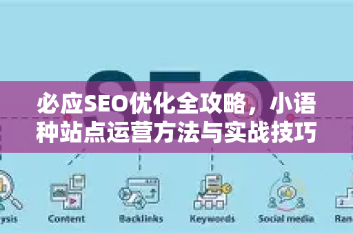 必应SEO优化全攻略，小语种站点运营方法与实战技巧-第1张图片-星博讯-专业SEO_网站优化技巧_搜索引擎排名提升