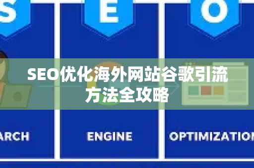 SEO优化海外网站谷歌引流方法全攻略