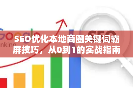 SEO优化本地商圈关键词霸屏技巧，从0到1的实战指南