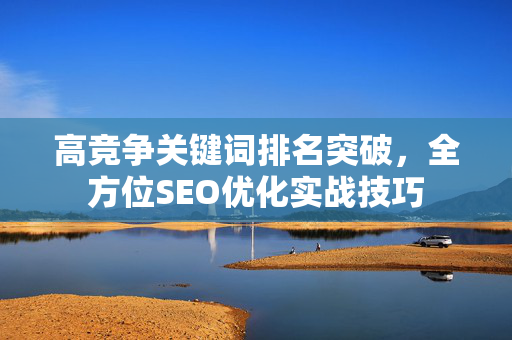 高竞争关键词排名突破，全方位SEO优化实战技巧