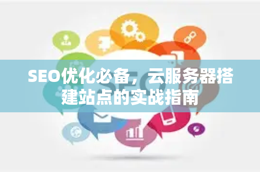 SEO优化必备，云服务器搭建站点的实战指南