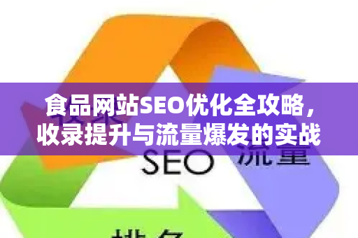 食品网站SEO优化全攻略，收录提升与流量爆发的实战方法论