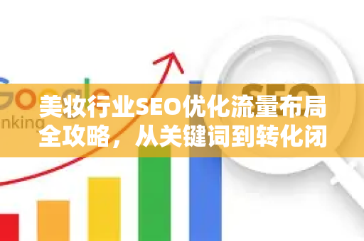 美妆行业SEO优化流量布局全攻略，从关键词到转化闭环