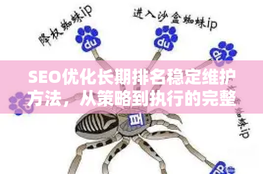 SEO优化长期排名稳定维护方法，从策略到执行的完整指南