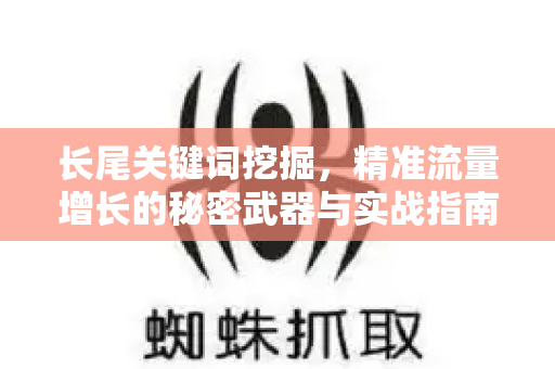 长尾关键词挖掘，精准流量增长的秘密武器与实战指南