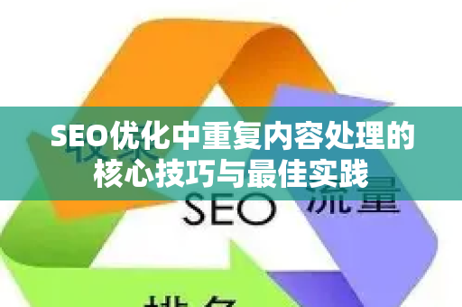 SEO优化中重复内容处理的核心技巧与最佳实践
