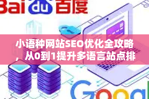 小语种网站SEO优化全攻略，从0到1提升多语言站点排名