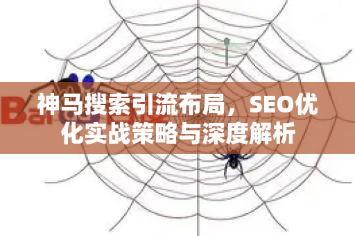 神马搜索引流布局，SEO优化实战策略与深度解析