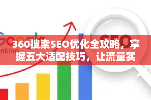 360搜索SEO优化全攻略，掌握五大适配技巧，让流量实现质变