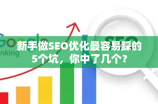 新手做SEO优化最容易踩的5个坑，你中了几个？