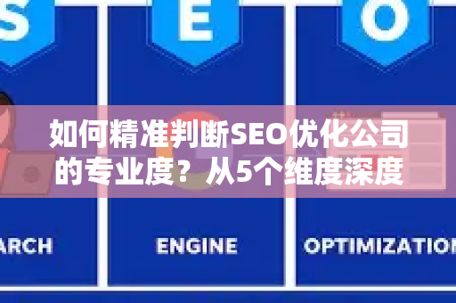 如何精准判断SEO优化公司的专业度？从5个维度深度解析