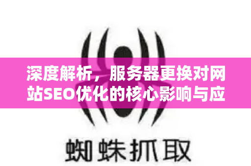深度解析,服务器更换对网站SEO优化的核心影响与应对策略-第1张图片-星博讯-专业SEO_网站优化技巧_搜索引擎排名提升 深度解析,服务器更换对网站SEO优化的核心影响与应对策略-第1张图片-星博讯-专业SEO_网站优化技巧_搜索引擎排名提升