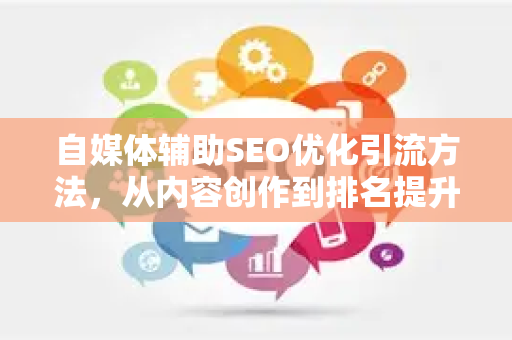 自媒体辅助SEO优化引流方法，从内容创作到排名提升的完整指南