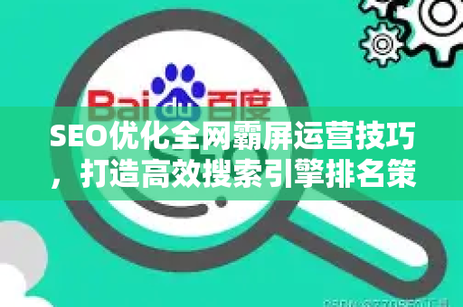 SEO优化全网霸屏运营技巧，打造高效搜索引擎排名策略