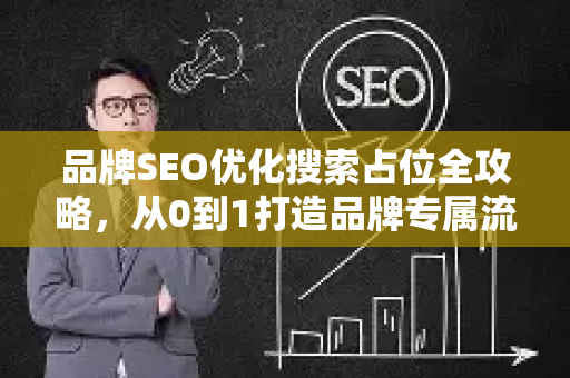 品牌SEO优化搜索占位全攻略，从0到1打造品牌专属流量池