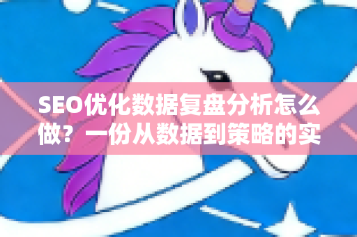 SEO优化数据复盘分析怎么做？一份从数据到策略的实战指南