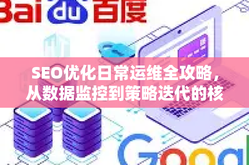 SEO优化日常运维全攻略，从数据监控到策略迭代的核心工作清单
