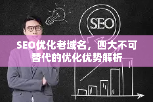 SEO优化老域名，四大不可替代的优化优势解析