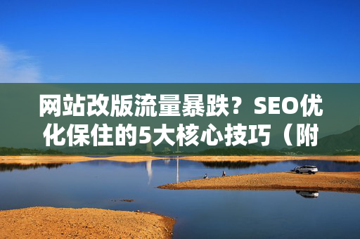 网站改版流量暴跌？SEO优化保住的5大核心技巧（附问答）