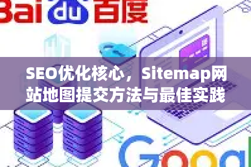 SEO优化核心，Sitemap网站地图提交方法与最佳实践