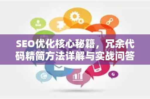 SEO优化核心秘籍，冗余代码精简方法详解与实战问答