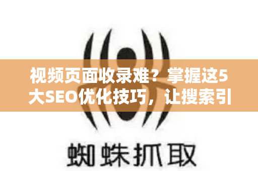 视频页面收录难？掌握这5大SEO优化技巧，让搜索引擎秒抓你的视频