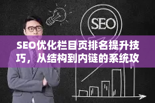 SEO优化栏目页排名提升技巧，从结构到内链的系统攻略