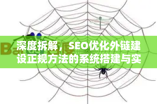 深度拆解，SEO优化外链建设正规方法的系统搭建与实战策略
