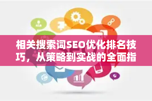 相关搜索词SEO优化排名技巧，从策略到实战的全面指南