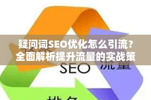 疑问词SEO优化怎么引流？全面解析提升流量的实战策略