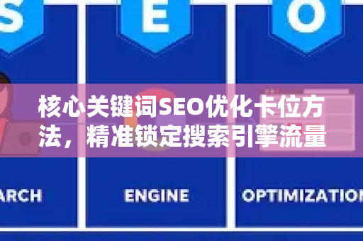 核心关键词SEO优化卡位方法，精准锁定搜索引擎流量入口的实战指南
