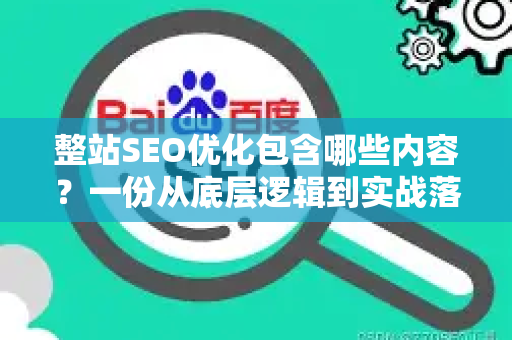 整站SEO优化包含哪些内容？一份从底层逻辑到实战落地的全解析