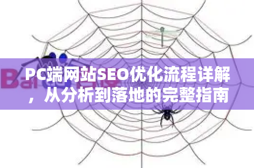 PC端网站SEO优化流程详解，从分析到落地的完整指南