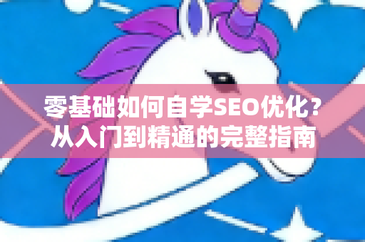 零基础如何自学SEO优化？从入门到精通的完整指南