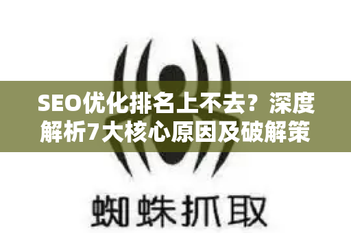 SEO优化排名上不去？深度解析7大核心原因及破解策略