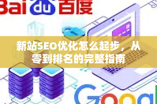 新站SEO优化怎么起步，从零到排名的完整指南