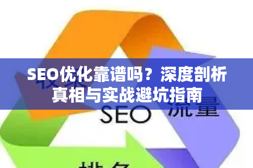 SEO优化靠谱吗？深度剖析真相与实战避坑指南